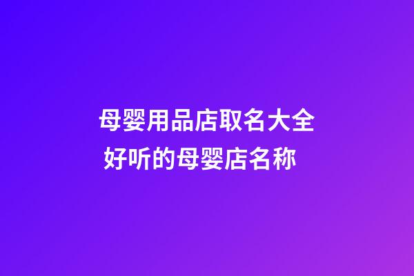 母婴用品店取名大全 好听的母婴店名称-第1张-店铺起名-玄机派